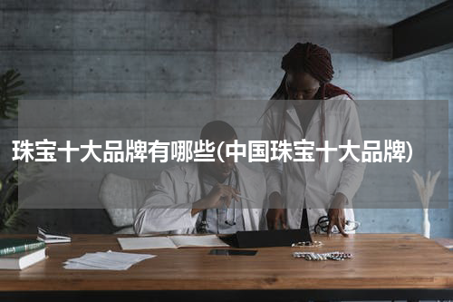 珠宝十大品牌有哪些(中国珠宝十大品牌)