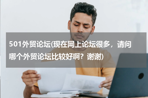 501外贸论坛(现在网上论坛很多，请问哪个外贸论坛比较好啊？谢谢)