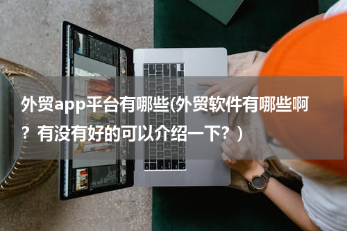 外贸app平台有哪些(外贸软件有哪些啊？有没有好的可以介绍一下？)