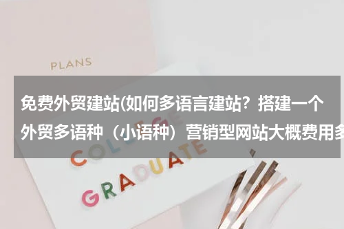 免费外贸建站(如何多语言建站？搭建一个外贸多语种（小语种）营销型网站大概费用多少？)