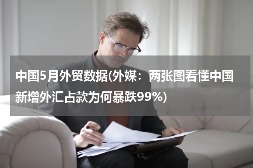 中国5月外贸数据(外媒：两张图看懂中国新增外汇占款为何暴跌99%)