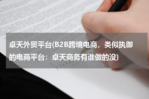 卓天外贸平台(B2B跨境电商，类似执御的电商平台：卓天商务有谁做的没)