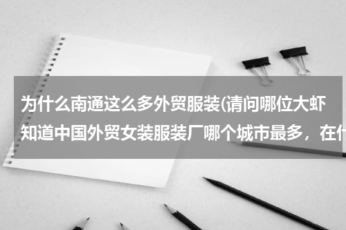 为什么南通这么多外贸服装(请问哪位大虾知道中国外贸女装服装厂哪个城市最多，在什么位置？)