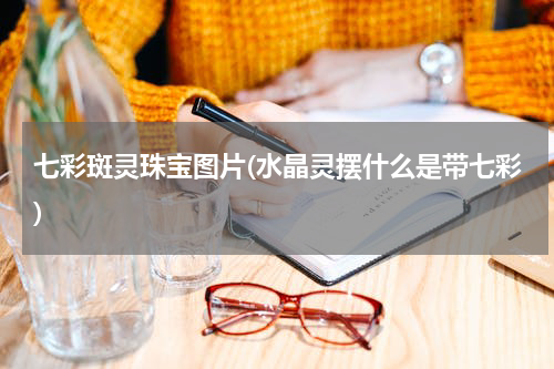 七彩斑灵珠宝图片(水晶灵摆什么是带七彩)