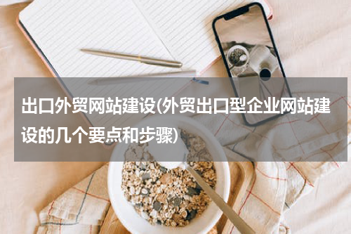 出口外贸网站建设(外贸出口型企业网站建设的几个要点和步骤)
