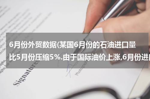 6月份外贸数据(某国6月份的石油进口量比5月份压缩5%.由于国际油价上涨,6月份进口石油的费用反而)