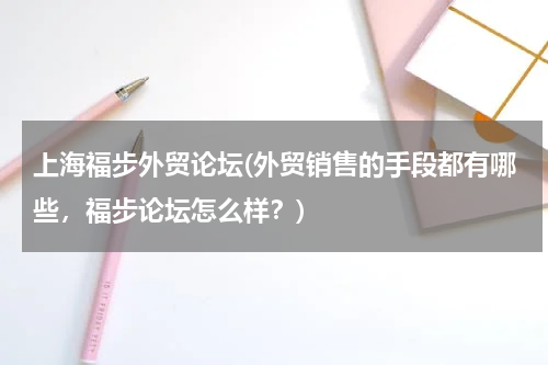 上海福步外贸论坛(外贸销售的手段都有哪些，福步论坛怎么样？)