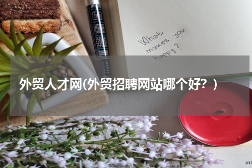 外贸人才网(外贸招聘网站哪个好？)