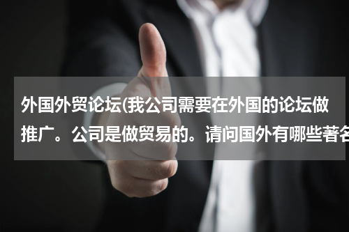 外国外贸论坛(我公司需要在外国的论坛做推广。公司是做贸易的。请问国外有哪些著名的人气高的全球外贸论坛呢？)