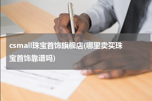 csmall珠宝首饰旗舰店(哪里卖买珠宝首饰靠谱吗)