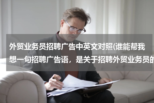 外贸业务员招聘广告中英文对照(谁能帮我想一句招聘广告语，是关于招聘外贸业务员的？谢谢了！)
