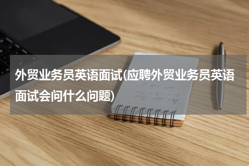 外贸业务员英语面试(应聘外贸业务员英语面试会问什么问题)