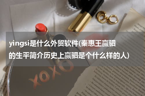 yingsi是什么外贸软件(秦惠王赢驷的生平简介历史上赢驷是个什么样的人)