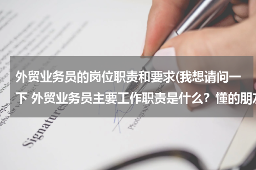 外贸业务员的岗位职责和要求(我想请问一下 外贸业务员主要工作职责是什么？懂的朋友请告诉我一下)