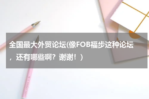 全国最大外贸论坛(像FOB福步这种论坛，还有哪些啊？谢谢！)