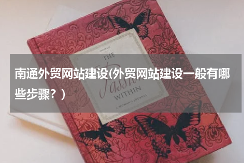 南通外贸网站建设(外贸网站建设一般有哪些步骤？)