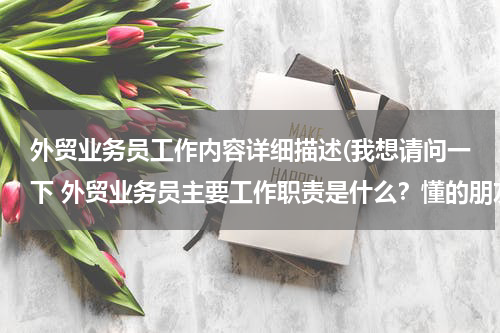 外贸业务员工作内容详细描述(我想请问一下 外贸业务员主要工作职责是什么？懂的朋友请告诉我一下)