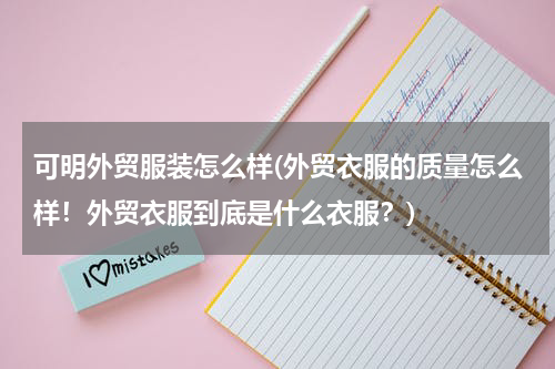 可明外贸服装怎么样(外贸衣服的质量怎么样！外贸衣服到底是什么衣服？)