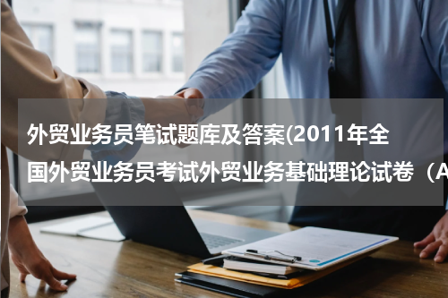 外贸业务员笔试题库及答案(2011年全国外贸业务员考试外贸业务基础理论试卷（A卷） 求答案！)
