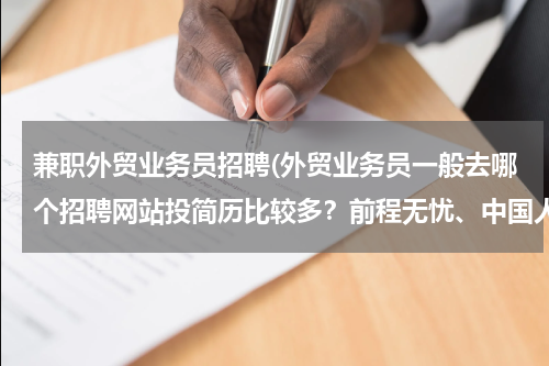 兼职外贸业务员招聘(外贸业务员一般去哪个招聘网站投简历比较多？前程无忧、中国人才热线、中华英才网，外贸无忧网？？？)