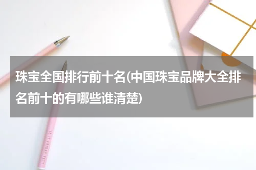 珠宝全国排行前十名(中国珠宝品牌大全排名前十的有哪些谁清楚)