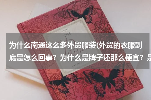 为什么南通这么多外贸服装(外贸的衣服到底是怎么回事？为什么是牌子还那么便宜？是真的吗？)