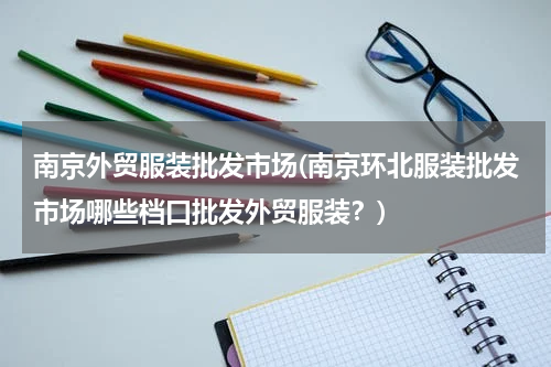 南京外贸服装批发市场(南京环北服装批发市场哪些档口批发外贸服装？)