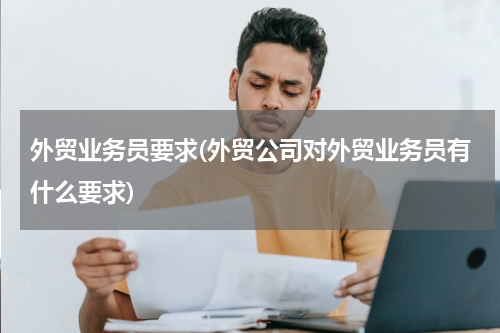 外贸业务员要求(外贸公司对外贸业务员有什么要求)