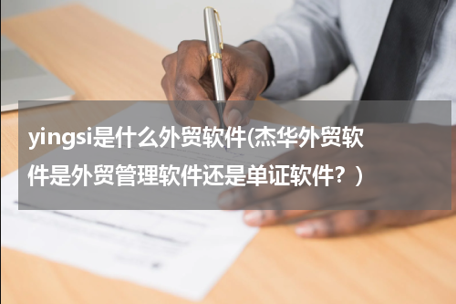 yingsi是什么外贸软件(杰华外贸软件是外贸管理软件还是单证软件？)