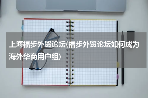 上海福步外贸论坛(福步外贸论坛如何成为海外华商用户组)