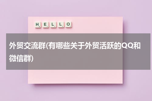 外贸交流群(有哪些关于外贸活跃的QQ和微信群)