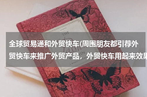 全球贸易通和外贸快车(周围朋友都引荐外贸快车来推广外贸产品，外贸快车用起来效果怎么样，复杂吗？)