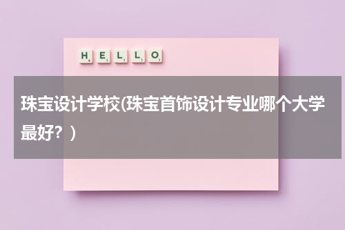 珠宝设计学校(珠宝首饰设计专业哪个大学最好？)