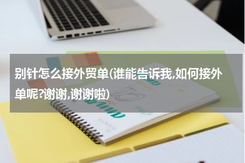 别针怎么接外贸单(谁能告诉我,如何接外单呢?谢谢,谢谢啦)