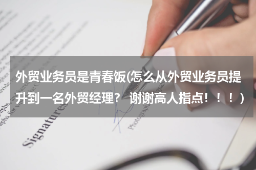 外贸业务员是青春饭(怎么从外贸业务员提升到一名外贸经理？ 谢谢高人指点！！！)