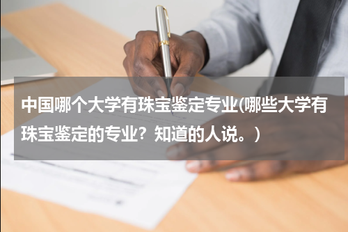中国哪个大学有珠宝鉴定专业(哪些大学有珠宝鉴定的专业？知道的人说。)