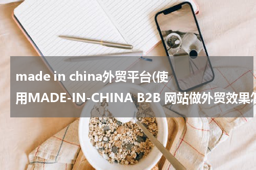 made in china外贸平台(使用MADE-IN-CHINA B2B 网站做外贸效果怎么样？ 我们机械行业！)