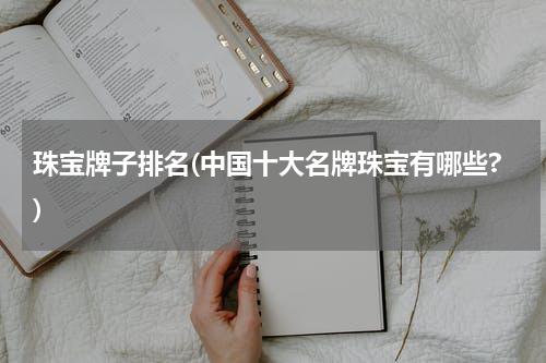 珠宝牌子排名(中国十大名牌珠宝有哪些?)