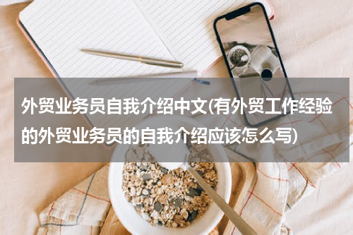 外贸业务员自我介绍中文(有外贸工作经验的外贸业务员的自我介绍应该怎么写)