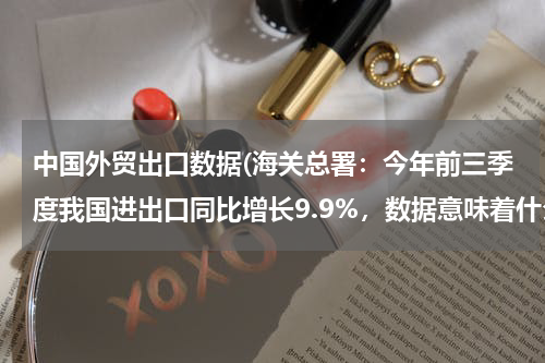 中国外贸出口数据(海关总署：今年前三季度我国进出口同比增长9.9%，数据意味着什么？)