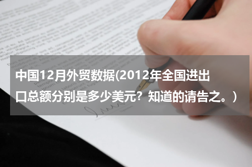 中国12月外贸数据(2012年全国进出口总额分别是多少美元？知道的请告之。)