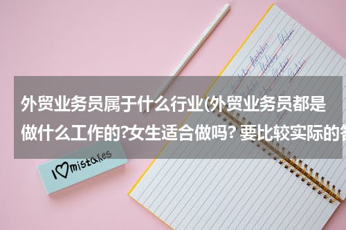 外贸业务员属于什么行业(外贸业务员都是做什么工作的?女生适合做吗? 要比较实际的答案.)