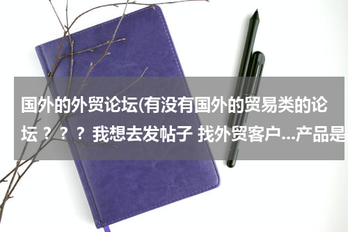 国外的外贸论坛(有没有国外的贸易类的论坛 ？？？我想去发帖子 找外贸客户...产品是高速公路的护栏 和其他钢铁 ....多谢帮)