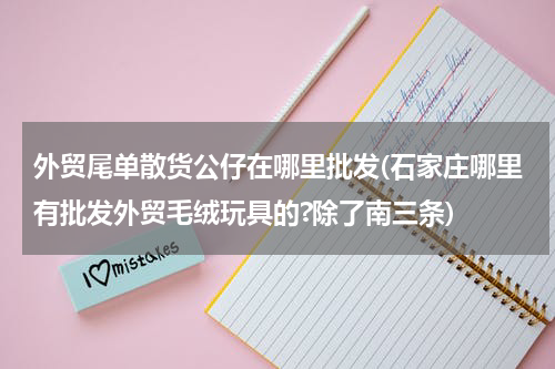 外贸尾单散货公仔在哪里批发(石家庄哪里有批发外贸毛绒玩具的?除了南三条)