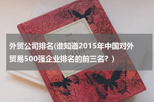 外贸公司排名(谁知道2015年中国对外贸易500强企业排名的前三名？)
