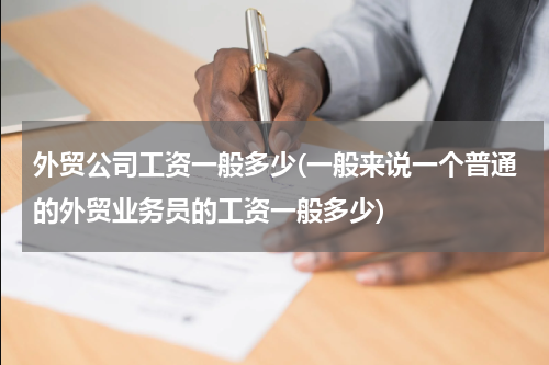 外贸公司工资一般多少(一般来说一个普通的外贸业务员的工资一般多少)
