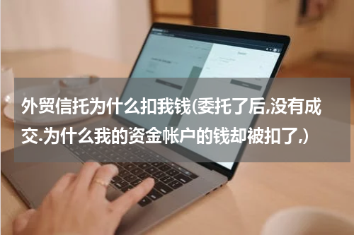 外贸信托为什么扣我钱(委托了后,没有成交.为什么我的资金帐户的钱却被扣了,)
