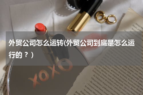 外贸公司怎么运转(外贸公司到底是怎么运行的 ？)