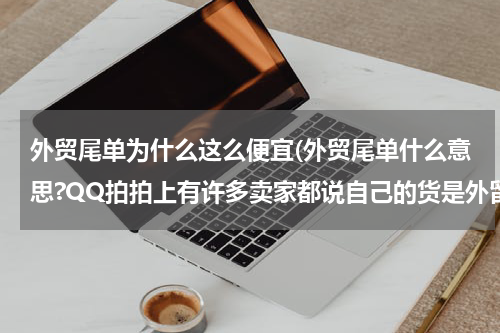 外贸尾单为什么这么便宜(外贸尾单什么意思?QQ拍拍上有许多卖家都说自己的货是外留尾单?可不可信?)