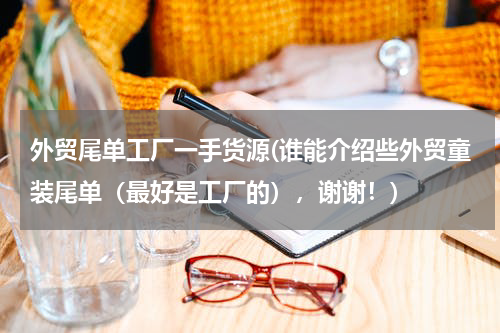 外贸尾单工厂一手货源(谁能介绍些外贸童装尾单（最好是工厂的），谢谢！)